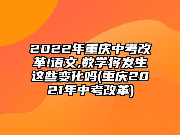 2022年重慶中考改革!語文,數(shù)學將發(fā)生這些變化嗎(重慶2021年中考改革)