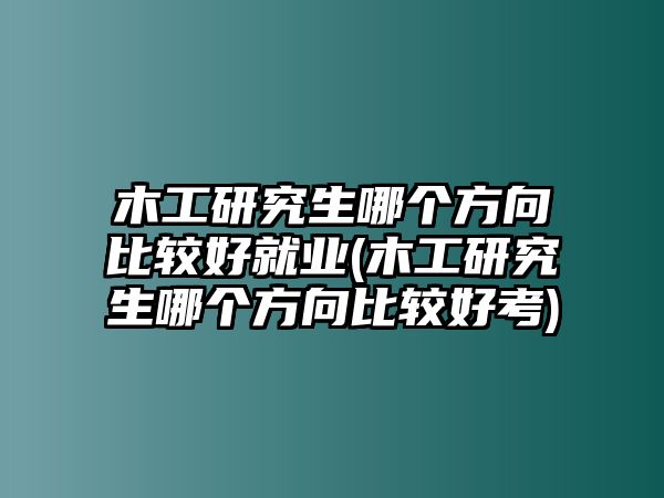 木工研究生哪個(gè)方向比較好就業(yè)(木工研究生哪個(gè)方向比較好考)