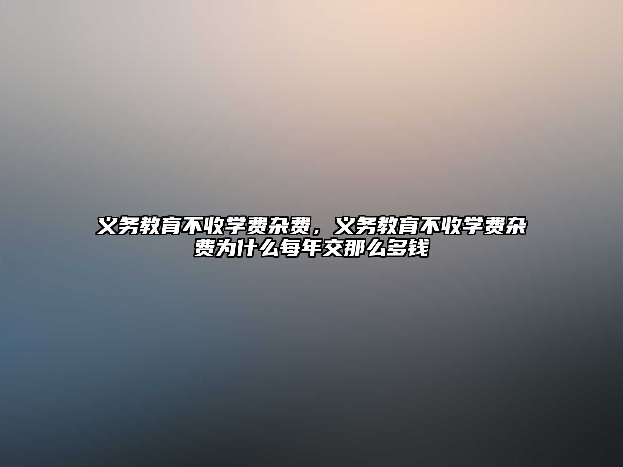 義務(wù)教育不收學(xué)費(fèi)雜費(fèi)，義務(wù)教育不收學(xué)費(fèi)雜費(fèi)為什么每年交那么多錢