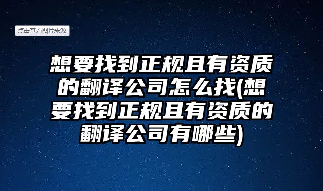 想要找到正規(guī)且有資質(zhì)的翻譯公司怎么找(想要找到正規(guī)且有資質(zhì)的翻譯公司有哪些)