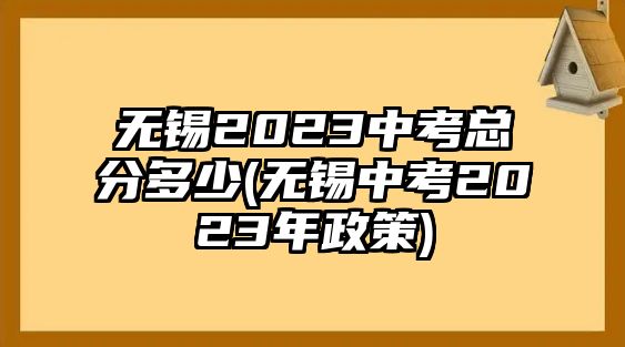 無(wú)錫2023中考總分多少(無(wú)錫中考2023年政策)