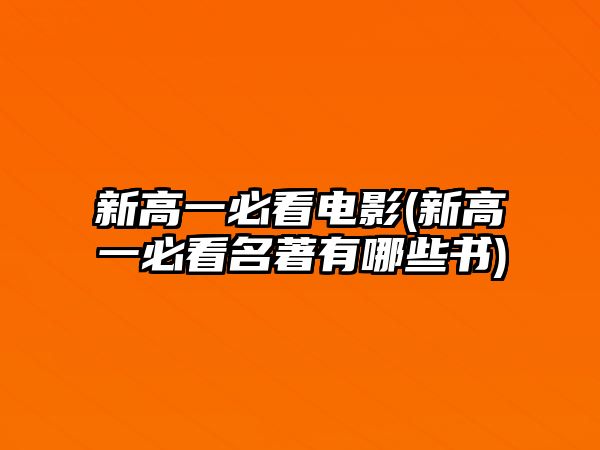 新高一必看電影(新高一必看名著有哪些書)