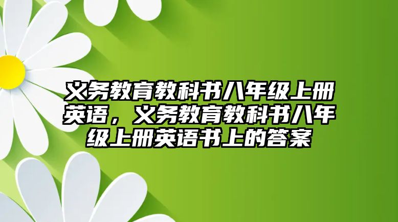 義務(wù)教育教科書八年級(jí)上冊(cè)英語，義務(wù)教育教科書八年級(jí)上冊(cè)英語書上的答案