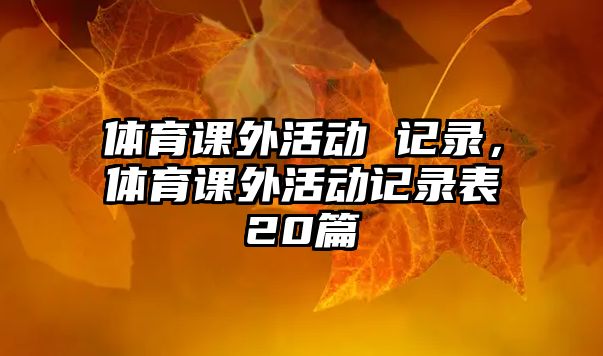 體育課外活動(dòng) 記錄，體育課外活動(dòng)記錄表20篇