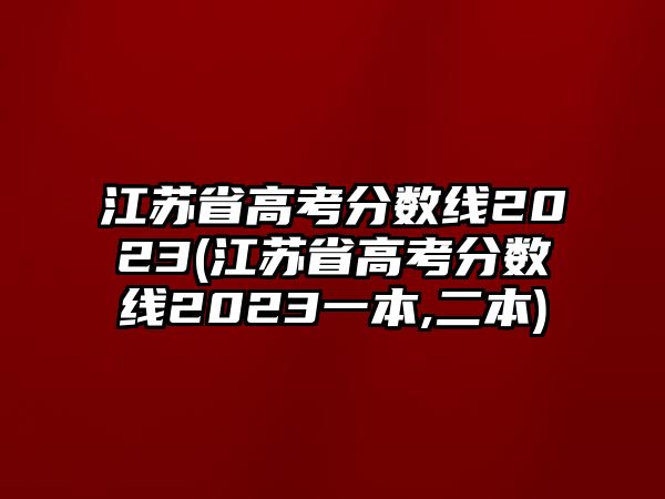 江蘇省高考分?jǐn)?shù)線2023(江蘇省高考分?jǐn)?shù)線2023一本,二本)