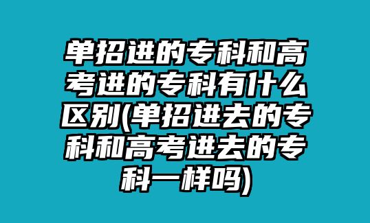 單招進(jìn)的?？坪透呖歼M(jìn)的?？朴惺裁磪^(qū)別(單招進(jìn)去的?？坪透呖歼M(jìn)去的?？埔粯訂?