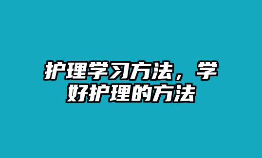 護(hù)理學(xué)習(xí)方法，學(xué)好護(hù)理的方法