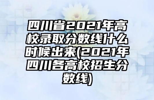 四川省2021年高校錄取分?jǐn)?shù)線什么時候出來(2021年四川各高校招生分?jǐn)?shù)線)