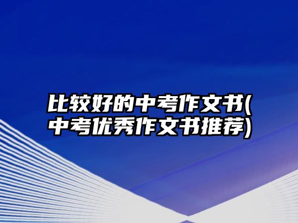 比較好的中考作文書(中考優(yōu)秀作文書推薦)