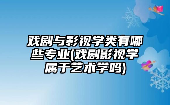 戲劇與影視學(xué)類有哪些專業(yè)(戲劇影視學(xué)屬于藝術(shù)學(xué)嗎)