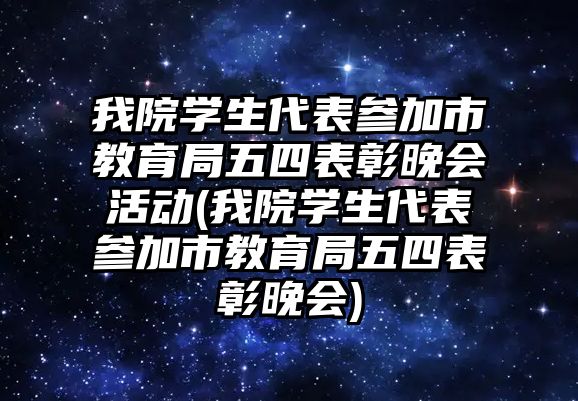 我院學(xué)生代表參加市教育局五四表彰晚會活動(我院學(xué)生代表參加市教育局五四表彰晚會)