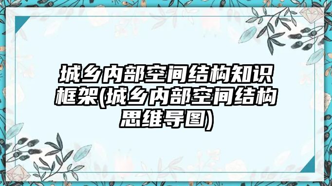 城鄉(xiāng)內(nèi)部空間結(jié)構(gòu)知識(shí)框架(城鄉(xiāng)內(nèi)部空間結(jié)構(gòu)思維導(dǎo)圖)