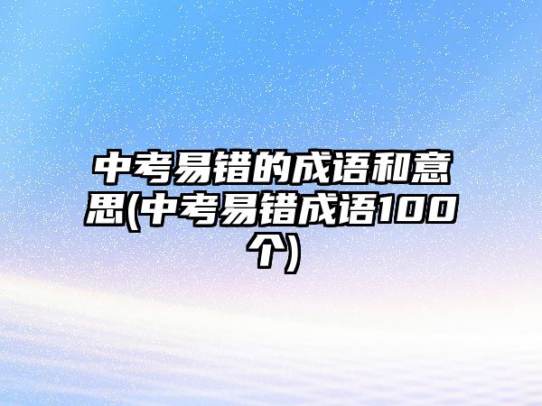 中考易錯的成語和意思(中考易錯成語100個)