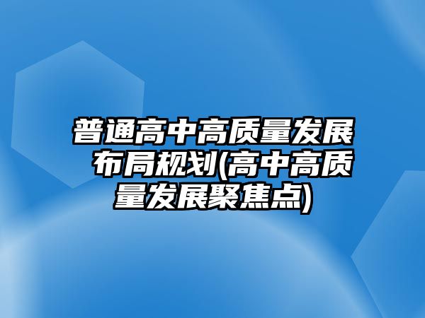 普通高中高質(zhì)量發(fā)展 布局規(guī)劃(高中高質(zhì)量發(fā)展聚焦點(diǎn))