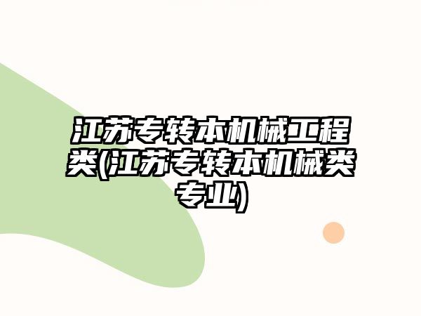 江蘇專轉(zhuǎn)本機械工程類(江蘇專轉(zhuǎn)本機械類專業(yè))