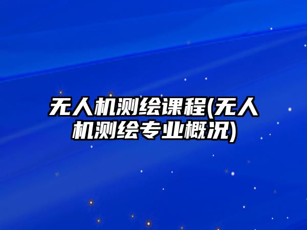 無人機測繪課程(無人機測繪專業(yè)概況)