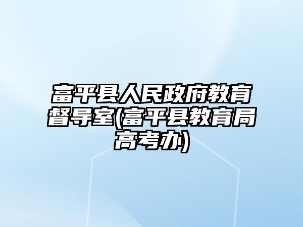 富平縣人民政府教育督導(dǎo)室(富平縣教育局高考辦)