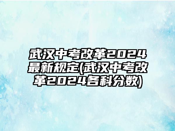 武漢中考改革2024最新規(guī)定(武漢中考改革2024各科分數(shù))