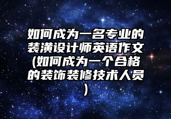 如何成為一名專業(yè)的裝潢設(shè)計(jì)師英語(yǔ)作文(如何成為一個(gè)合格的裝飾裝修技術(shù)人員)