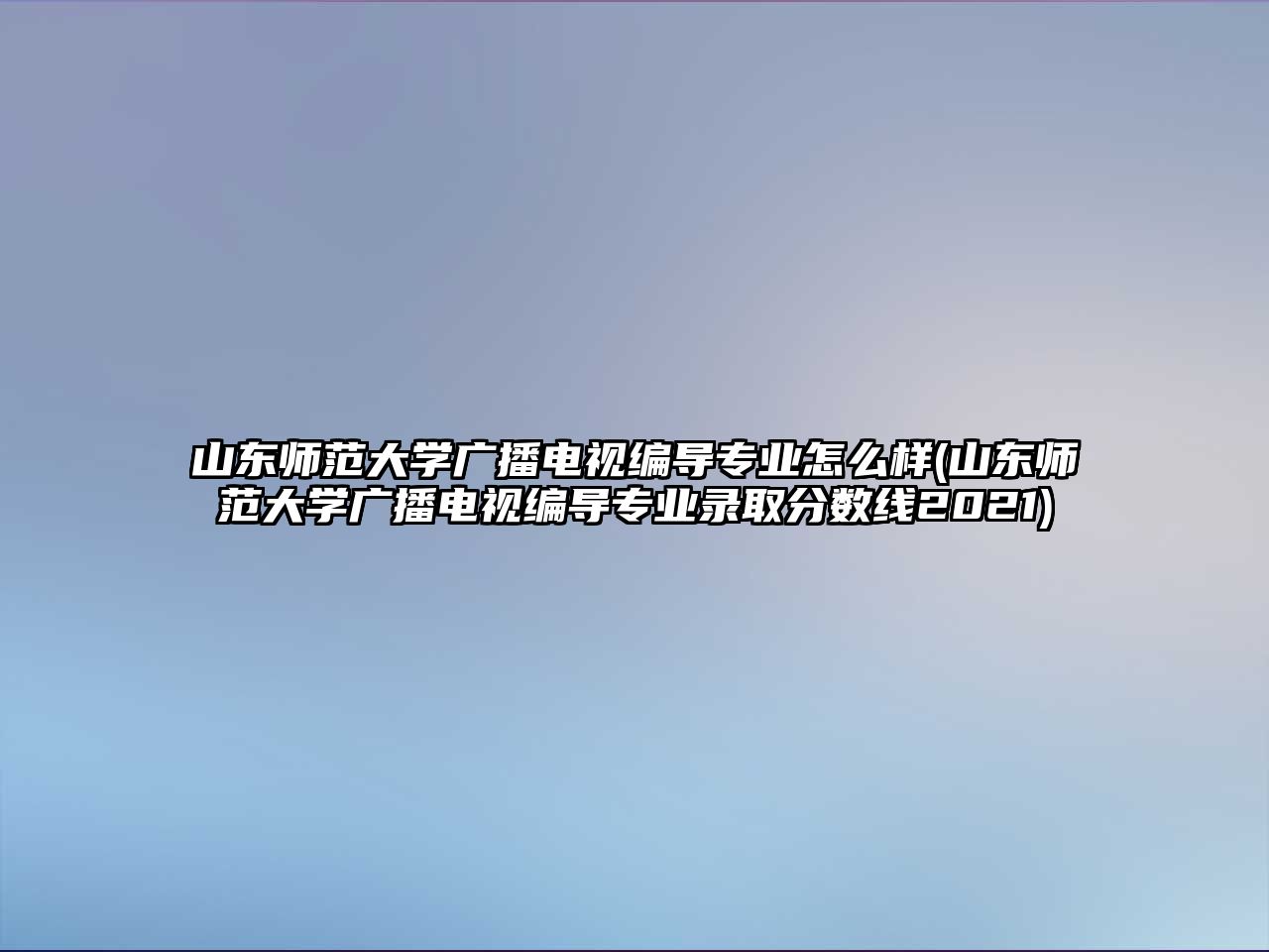 山東師范大學(xué)廣播電視編導(dǎo)專業(yè)怎么樣(山東師范大學(xué)廣播電視編導(dǎo)專業(yè)錄取分?jǐn)?shù)線2021)