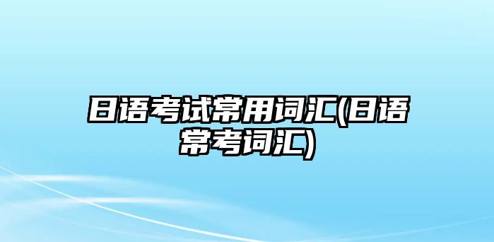 日語考試常用詞匯(日語?？荚~匯)