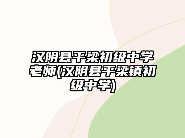 漢陰縣平梁初級中學老師(漢陰縣平梁鎮(zhèn)初級中學)