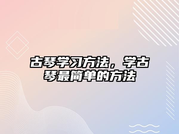 古琴學(xué)習(xí)方法，學(xué)古琴最簡(jiǎn)單的方法