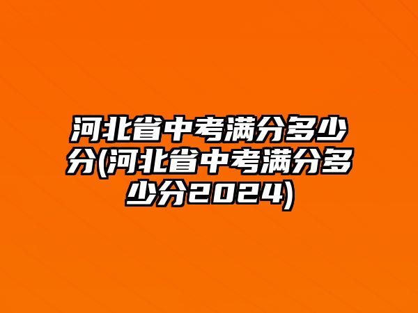 河北省中考滿分多少分(河北省中考滿分多少分2024)