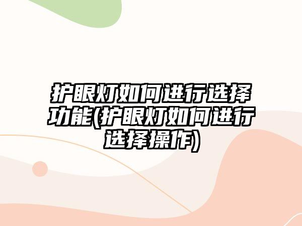 護眼燈如何進行選擇功能(護眼燈如何進行選擇操作)