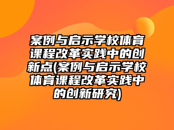 案例與啟示學(xué)校體育課程改革實(shí)踐中的創(chuàng)新點(diǎn)(案例與啟示學(xué)校體育課程改革實(shí)踐中的創(chuàng)新研究)