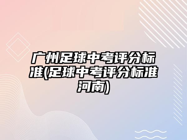 廣州足球中考評分標(biāo)準(zhǔn)(足球中考評分標(biāo)準(zhǔn)河南)