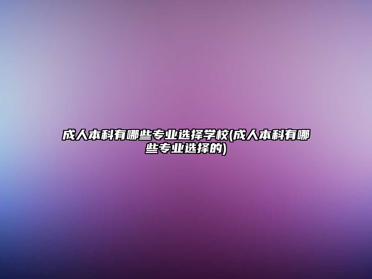 成人本科有哪些專業(yè)選擇學(xué)校(成人本科有哪些專業(yè)選擇的)