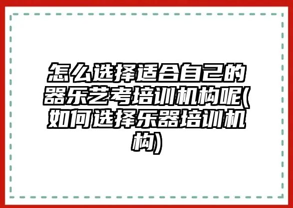 怎么選擇適合自己的器樂(lè)藝考培訓(xùn)機(jī)構(gòu)呢(如何選擇樂(lè)器培訓(xùn)機(jī)構(gòu))