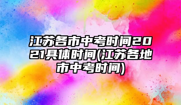 江蘇各市中考時(shí)間2021具體時(shí)間(江蘇各地市中考時(shí)間)