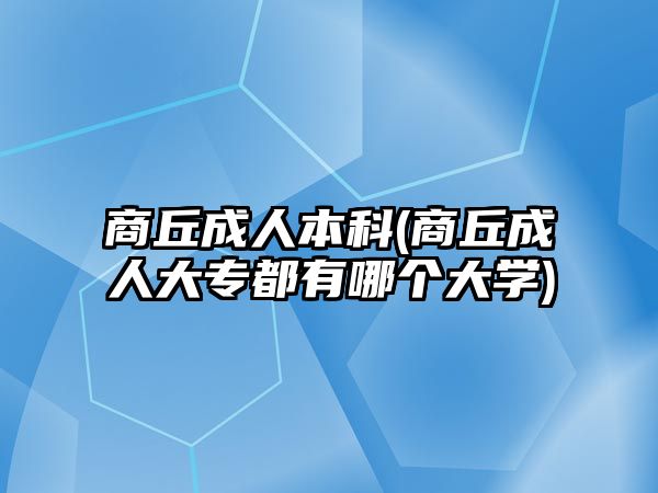 商丘成人本科(商丘成人大專都有哪個(gè)大學(xué))