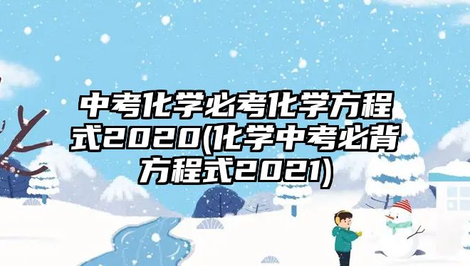 中考化學(xué)必考化學(xué)方程式2020(化學(xué)中考必背方程式2021)