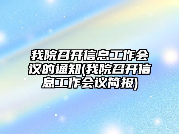 我院召開(kāi)信息工作會(huì)議的通知(我院召開(kāi)信息工作會(huì)議簡(jiǎn)報(bào))