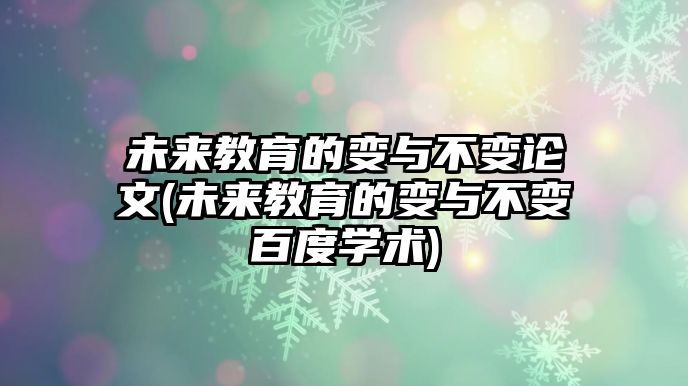 未來教育的變與不變論文(未來教育的變與不變百度學(xué)術(shù))