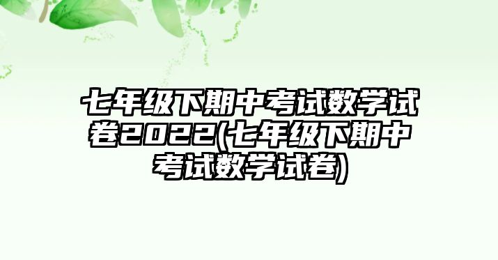 七年級下期中考試數(shù)學試卷2022(七年級下期中考試數(shù)學試卷)