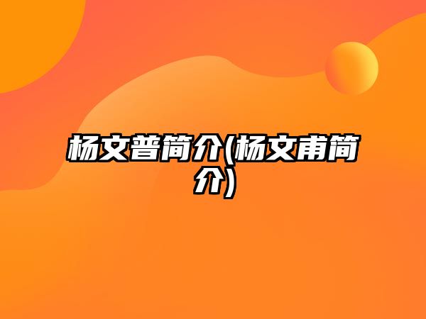 楊文普簡介(楊文甫簡介)