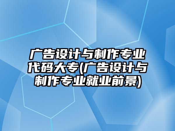 廣告設(shè)計(jì)與制作專業(yè)代碼大專(廣告設(shè)計(jì)與制作專業(yè)就業(yè)前景)