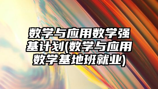 數學與應用數學強基計劃(數學與應用數學基地班就業(yè))