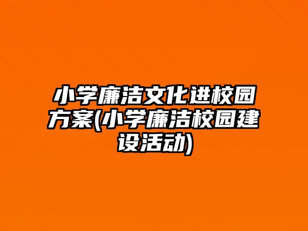 小學(xué)廉潔文化進(jìn)校園方案(小學(xué)廉潔校園建設(shè)活動(dòng))