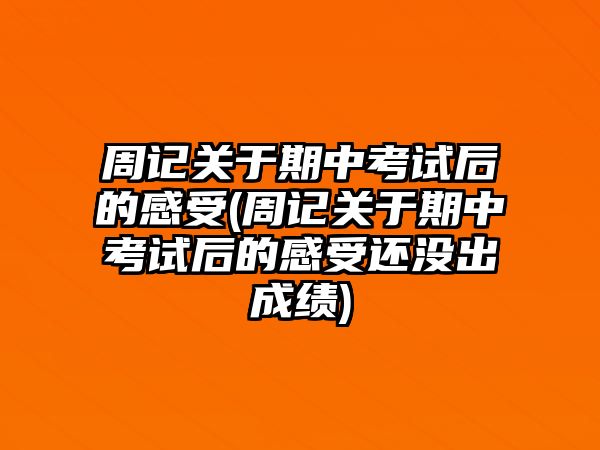 周記關于期中考試后的感受(周記關于期中考試后的感受還沒出成績)