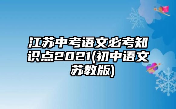 江蘇中考語文必考知識點2021(初中語文 蘇教版)