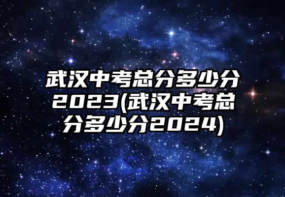 武漢中考總分多少分2023(武漢中考總分多少分2024)