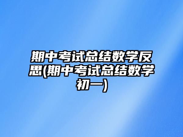 期中考試總結(jié)數(shù)學(xué)反思(期中考試總結(jié)數(shù)學(xué)初一)