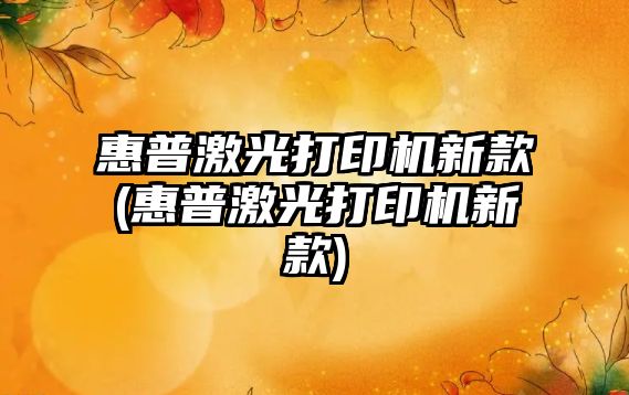 惠普激光打印機新款(惠普激光打印機新款)