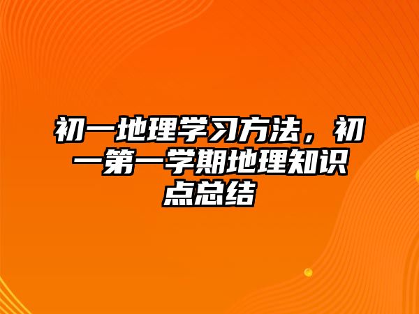 初一地理學習方法，初一第一學期地理知識點總結