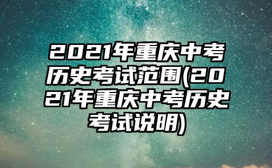 2021年重慶中考?xì)v史考試范圍(2021年重慶中考?xì)v史考試說明)